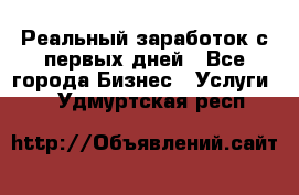 Реальный заработок с первых дней - Все города Бизнес » Услуги   . Удмуртская респ.